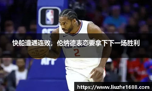 快船遭遇连败，伦纳德表态要拿下下一场胜利
