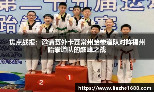 焦点战报：邀请赛外卡赛常州跆拳道队对阵福州跆拳道队的巅峰之战