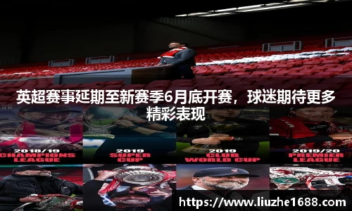 英超赛事延期至新赛季6月底开赛，球迷期待更多精彩表现
