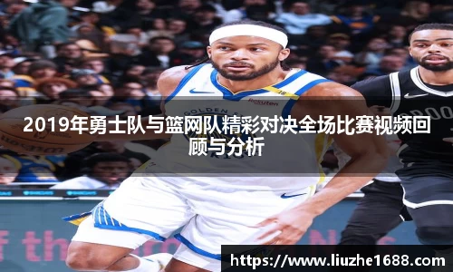 2019年勇士队与篮网队精彩对决全场比赛视频回顾与分析