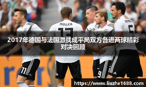 2017年德国与法国激战成平局双方各进两球精彩对决回顾